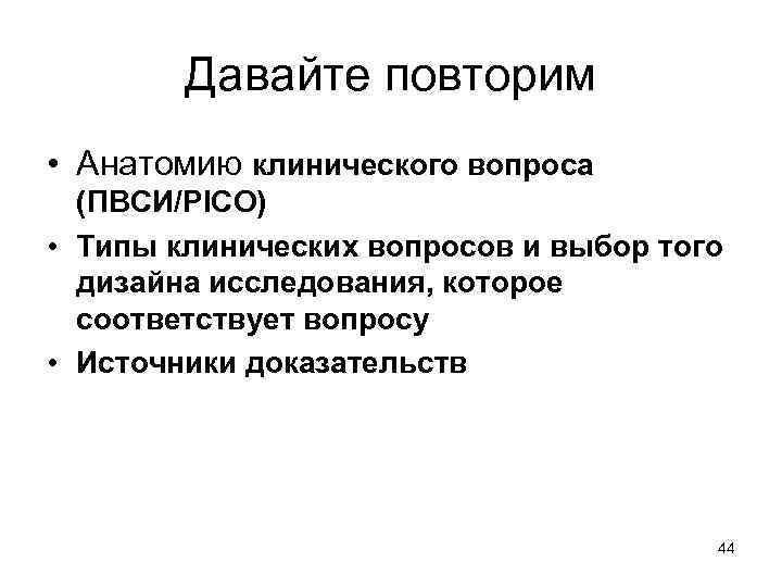 Давайте повторим • Анатомию клинического вопроса (ПВСИ/PICO) • Типы клинических вопросов и выбор того