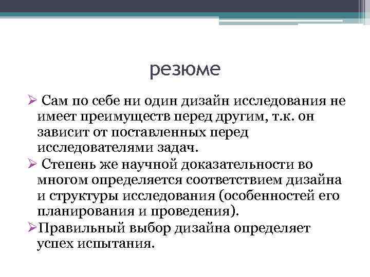 резюме Ø Сам по себе ни один дизайн исследования не имеет преимуществ перед другим,