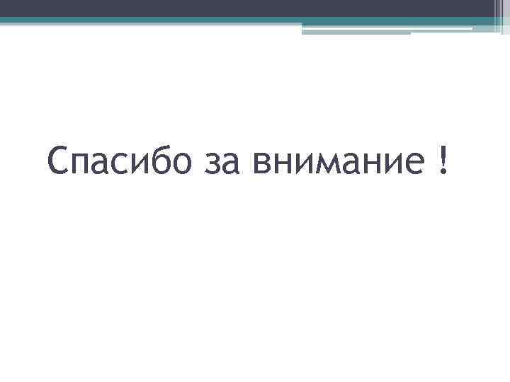 Спасибо за внимание ! 