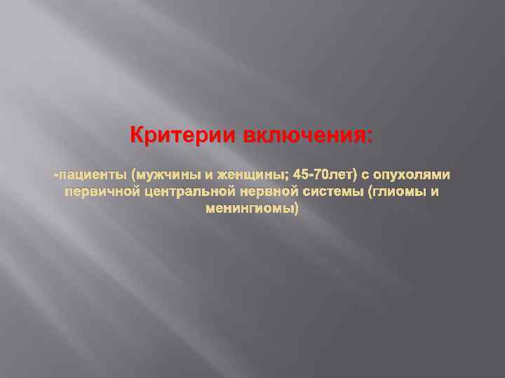 Критерии включения: -пациенты (мужчины и женщины; 45 -70 лет) с опухолями первичной центральной нервной