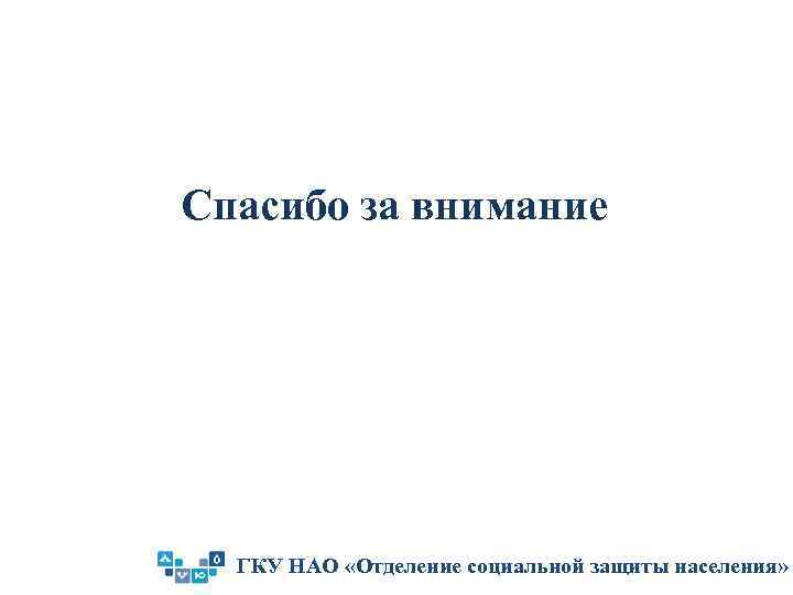 Спасибо за внимание ГКУ НАО «Отделение социальной защиты населения» 