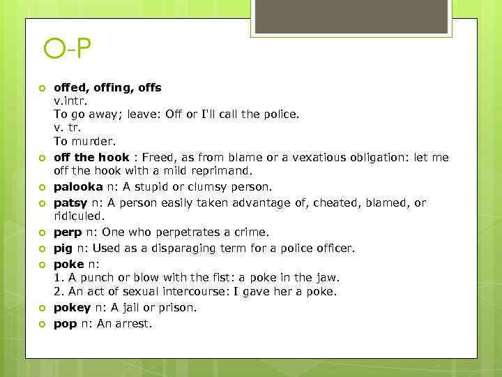 O-P offed, offing, offs v. intr. To go away; leave: Off or I'll call