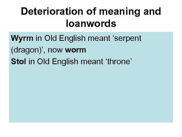 Deterioration of meaning and loanwords Wyrm in Old English meant ‘serpent (dragon)’, now worm