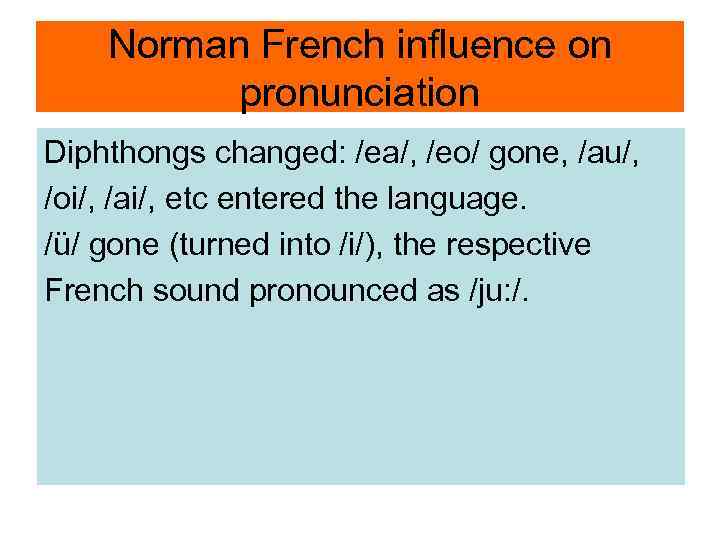 Norman French influence on pronunciation Diphthongs changed: /ea/, /eo/ gone, /au/, /oi/, /ai/, etc