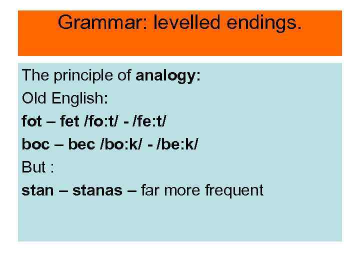 Grammar: levelled endings. The principle of analogy: Old English: fot – fet /fo: t/