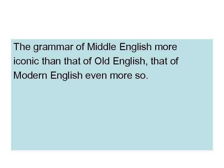 The grammar of Middle English more iconic than that of Old English, that of