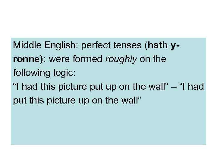 Middle English: perfect tenses (hath yronne): were formed roughly on the following logic: “I