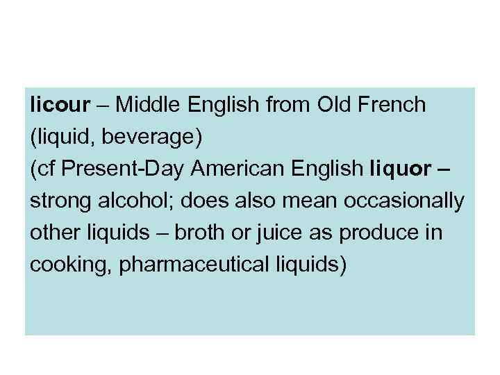 licour – Middle English from Old French (liquid, beverage) (cf Present-Day American English liquor