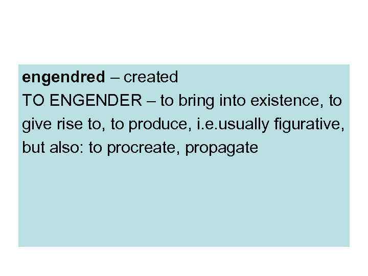 engendred – created TO ENGENDER – to bring into existence, to give rise to,