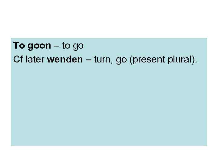 To goon – to go Cf later wenden – turn, go (present plural). 