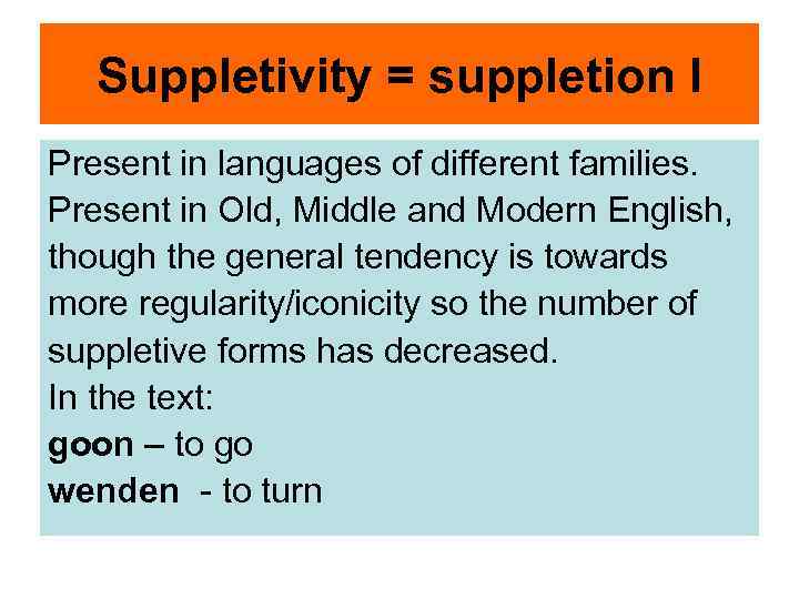 Suppletivity = suppletion I Present in languages of different families. Present in Old, Middle