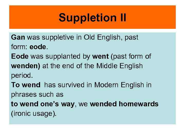 Suppletion II Gan was suppletive in Old English, past form: eode. Eode was supplanted