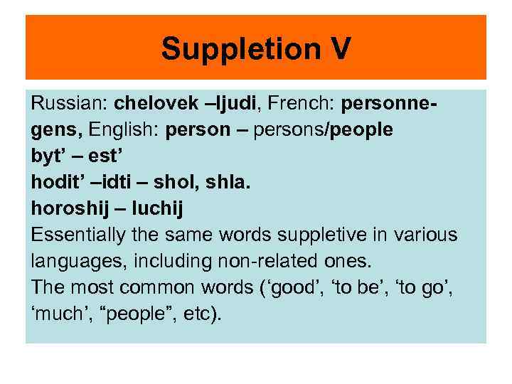 Suppletion V Russian: chelovek –ljudi, French: personnegens, English: person – persons/people byt’ – est’