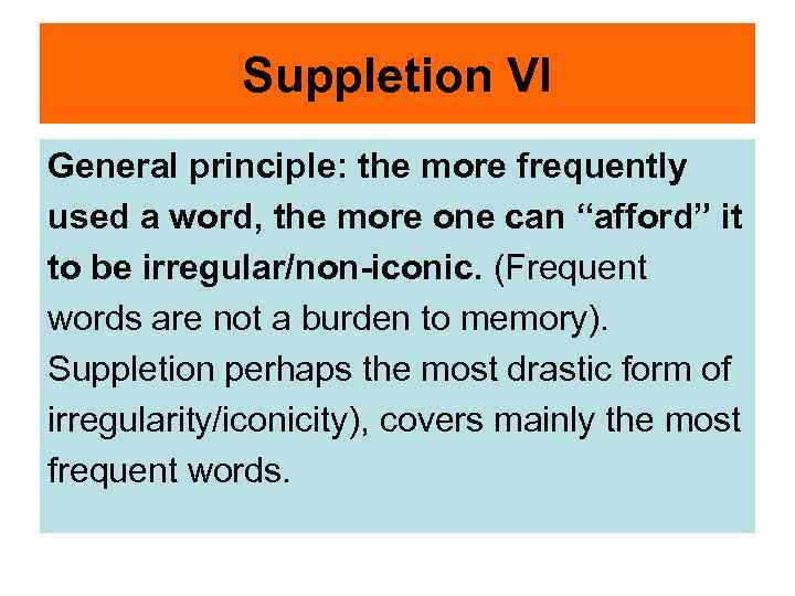 Suppletion VI General principle: the more frequently used a word, the more one can