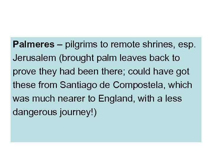 Palmeres – pilgrims to remote shrines, esp. Jerusalem (brought palm leaves back to prove