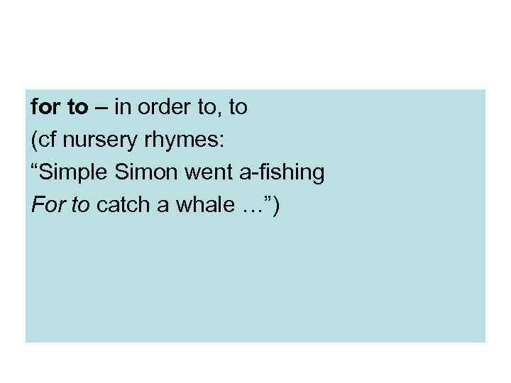 for to – in order to, to (cf nursery rhymes: “Simple Simon went a-fishing