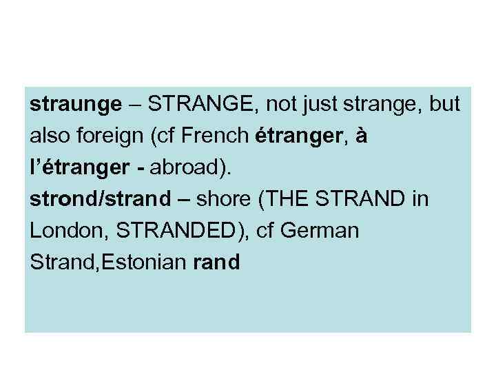 straunge – STRANGE, not just strange, but also foreign (cf French étranger, à l’étranger