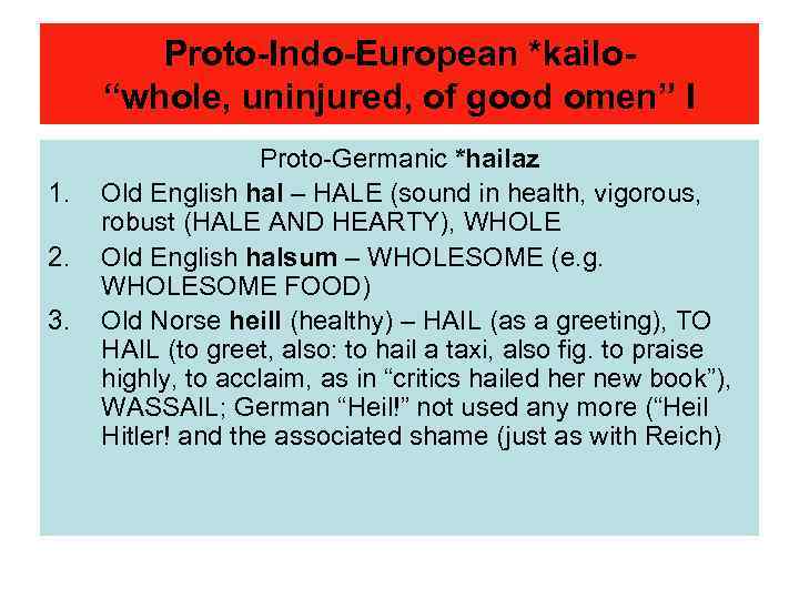 Proto-Indo-European *kailo“whole, uninjured, of good omen” I 1. 2. 3. Proto-Germanic *hailaz Old English