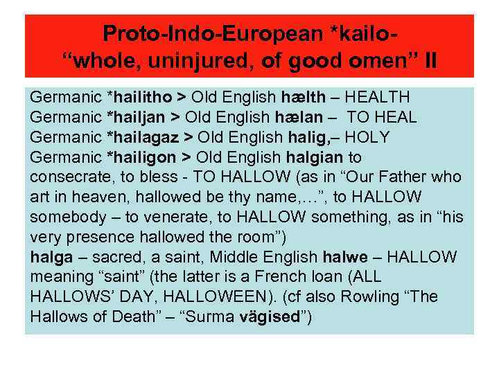 Proto-Indo-European *kailo“whole, uninjured, of good omen” II Germanic *hailitho > Old English hælth –