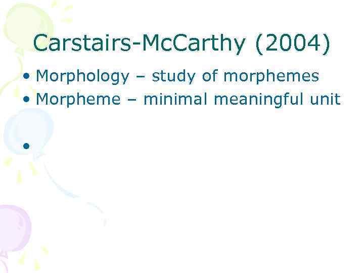 Carstairs-Mc. Carthy (2004) • Morphology – study of morphemes • Morpheme – minimal meaningful