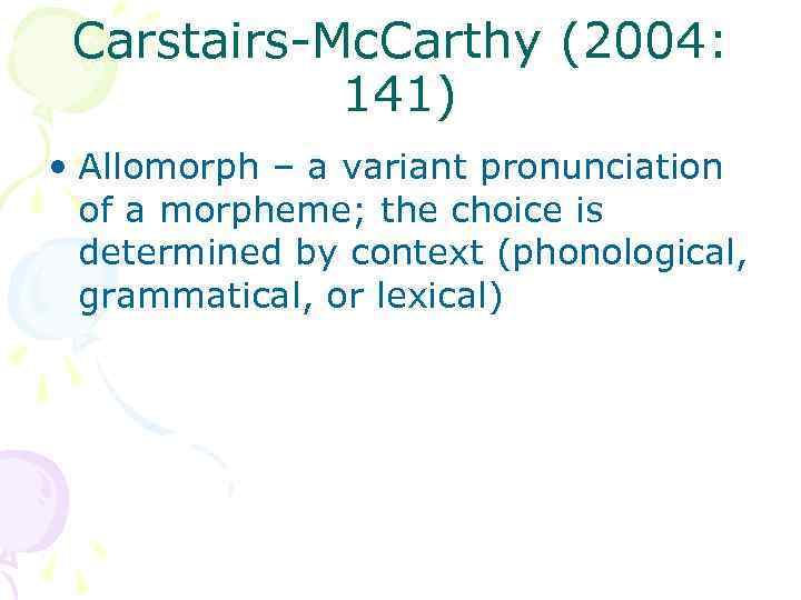 Carstairs-Mc. Carthy (2004: 141) • Allomorph – a variant pronunciation of a morpheme; the