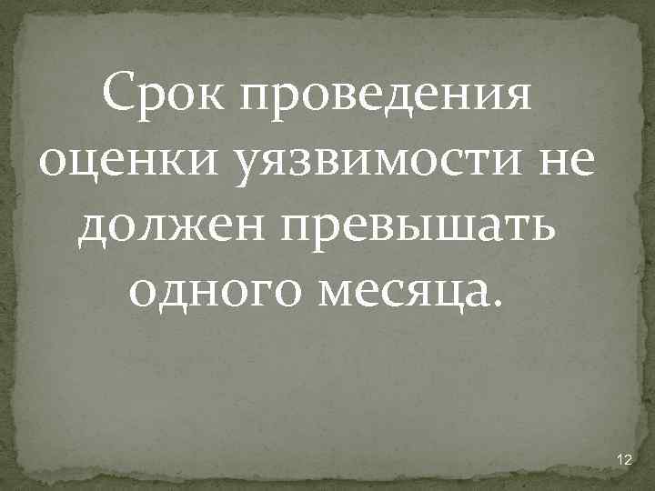 Срок проведения оценки уязвимости не должен превышать одного месяца. 12 