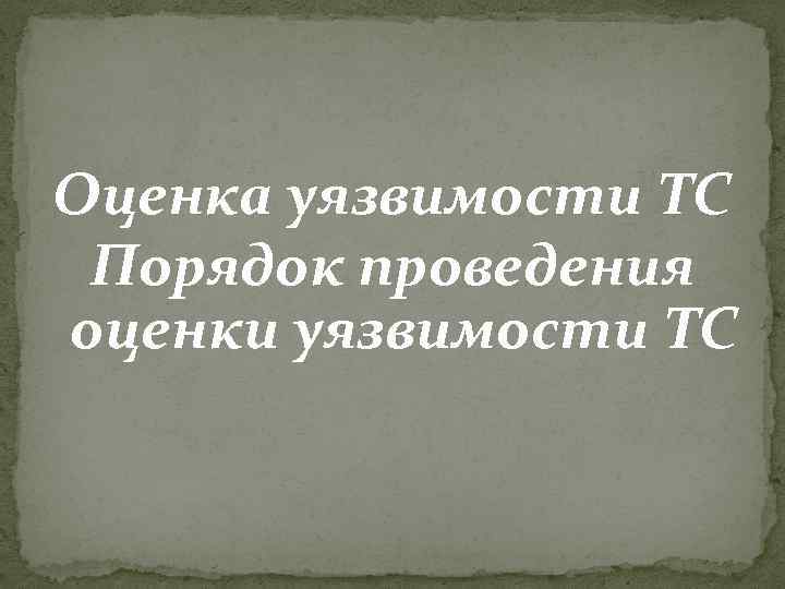 Оценка уязвимости ТС Порядок проведения оценки уязвимости ТС 