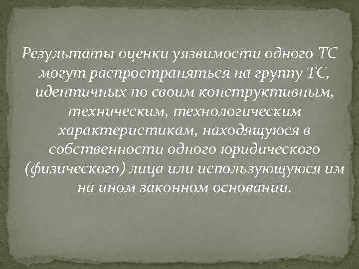  Результаты оценки уязвимости одного ТС могут распространяться на группу ТС, идентичных по своим