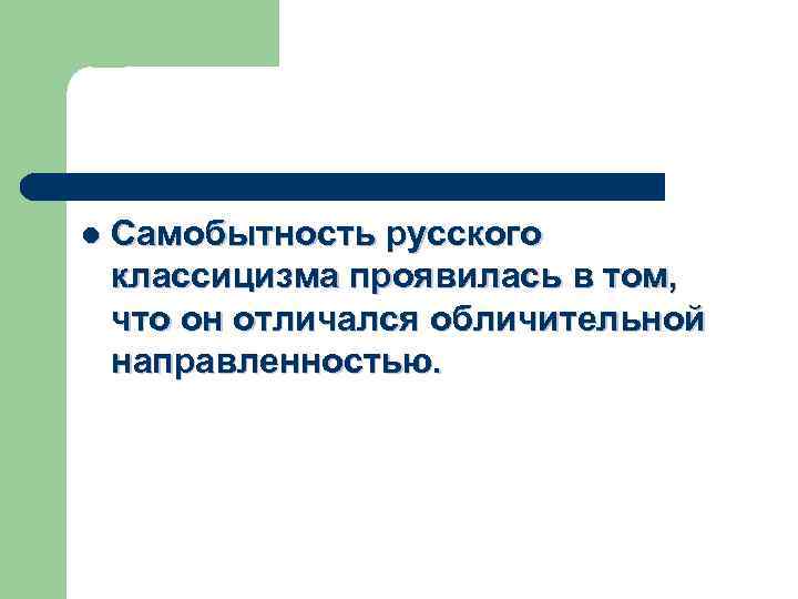 l Самобытность русского классицизма проявилась в том, что он отличался обличительной направленностью. 