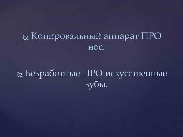  Копировальный аппарат ПРО нос. Безработные ПРО искусственные зубы. 