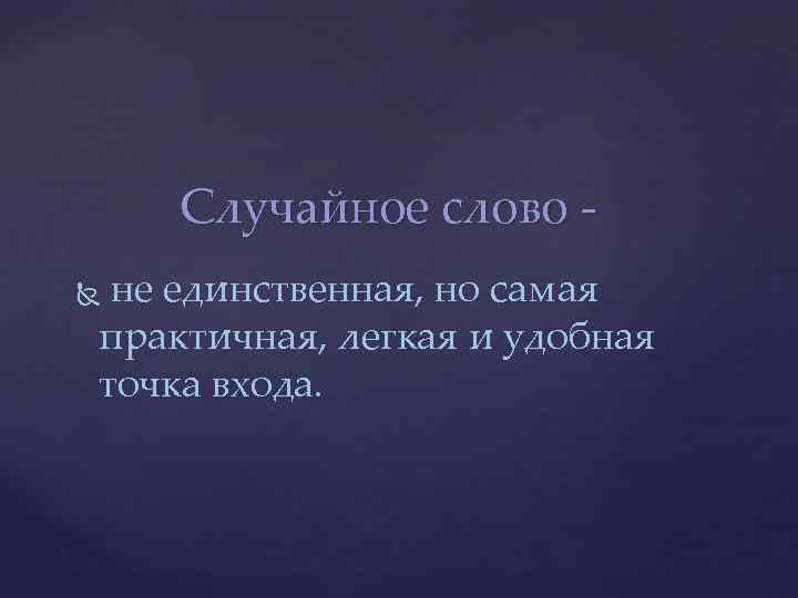 Случайное слово не единственная, но самая практичная, легкая и удобная точка входа. 