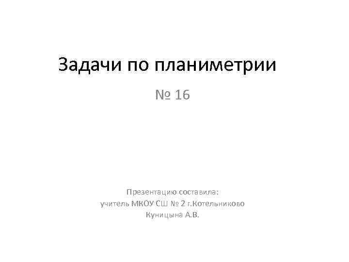Задачи по планиметрии № 16 Презентацию составила: учитель МКОУ СШ № 2 г. Котельниково