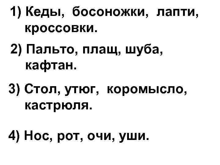 1) Кеды, босоножки, лапти, кроссовки. 2) Пальто, плащ, шуба, кафтан. 3) Стол, утюг, коромысло,