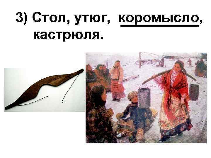 3) Стол, утюг, коромысло, кастрюля. 