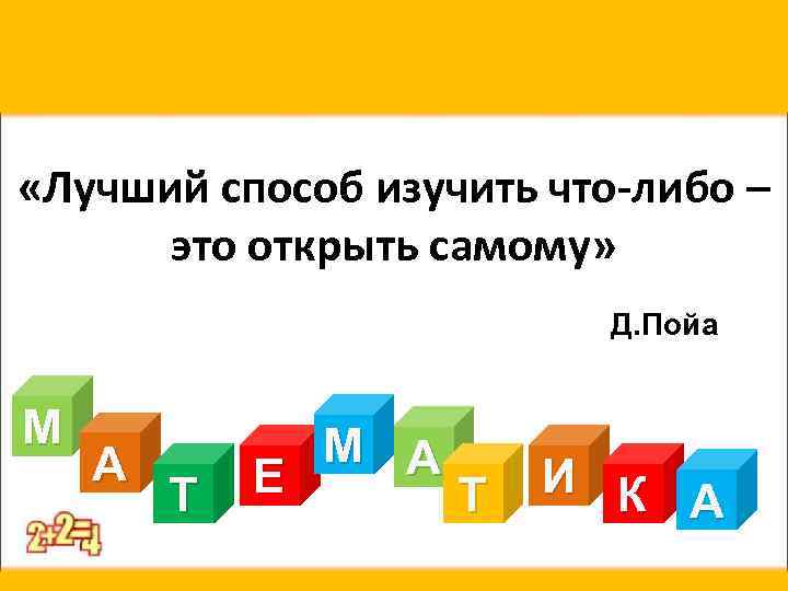  «Лучший способ изучить что-либо – это открыть самому» Д. Пойа М А Т