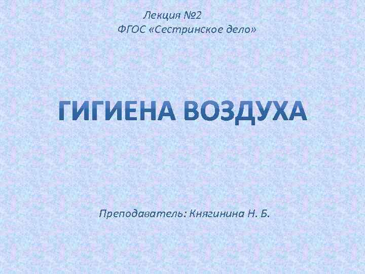Лекция № 2 ФГОС «Сестринское дело» Преподаватель: Княгинина Н. Б. 