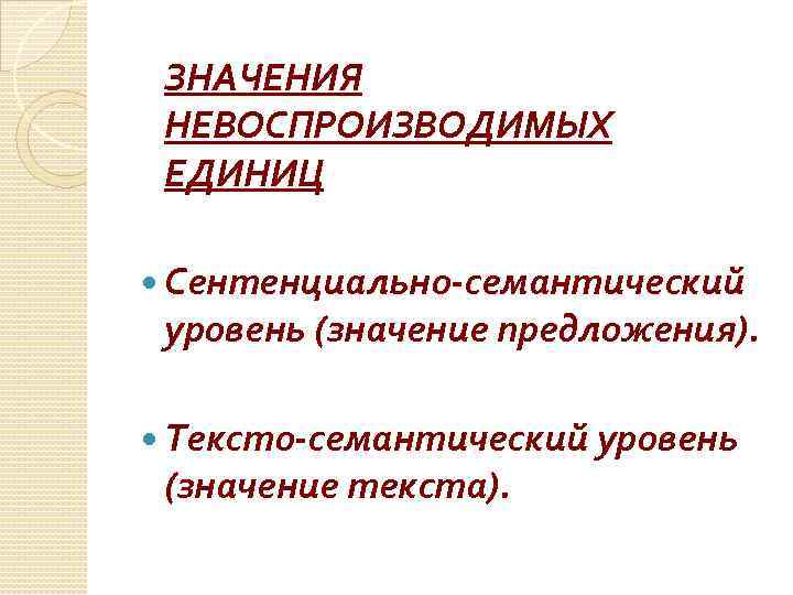 ЗНАЧЕНИЯ НЕВОСПРОИЗВОДИМЫХ ЕДИНИЦ Сентенциально-семантический уровень (значение предложения). Тексто-семантический уровень (значение текста). 