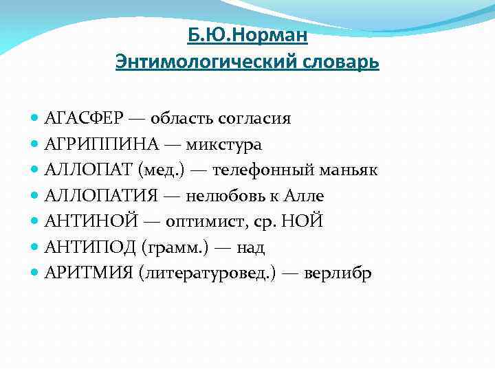 Б. Ю. Норман Энтимологический словарь АГАСФЕР — область согласия АГРИППИНА — микстура АЛЛОПАТ (мед.