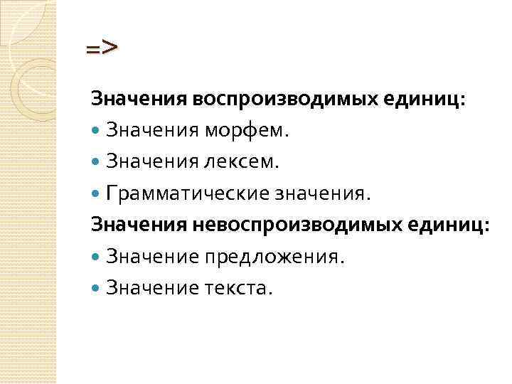 => Значения воспроизводимых единиц: Значения морфем. Значения лексем. Грамматические значения. Значения невоспроизводимых единиц: Значение