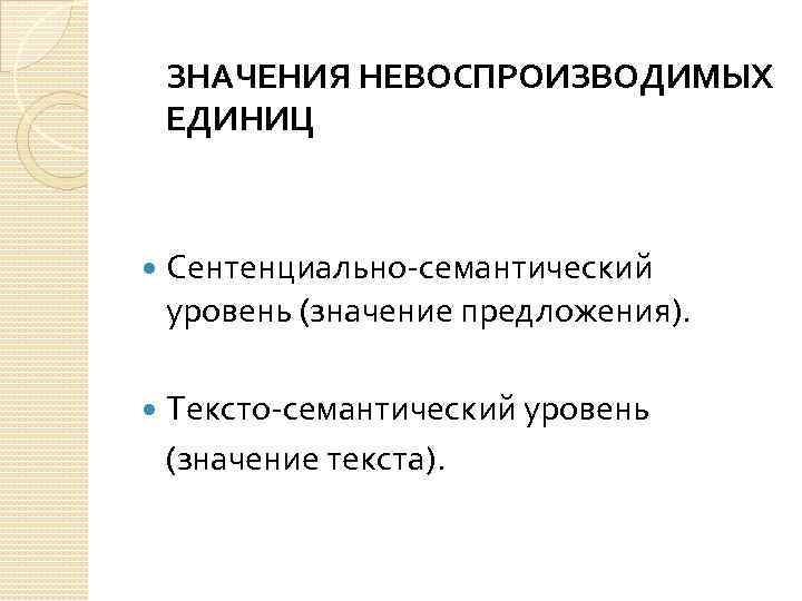 ЗНАЧЕНИЯ НЕВОСПРОИЗВОДИМЫХ ЕДИНИЦ Сентенциально-семантический уровень (значение предложения). Тексто-семантический уровень (значение текста). 