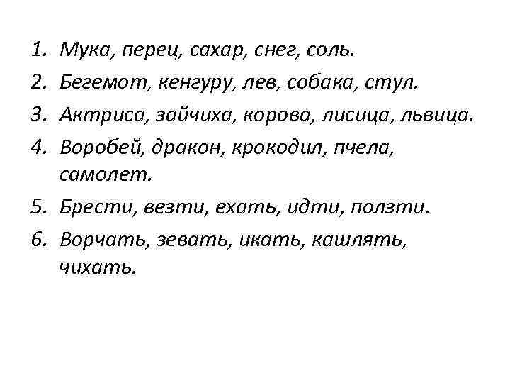 1. 2. 3. 4. Мука, перец, сахар, снег, соль. Бегемот, кенгуру, лев, собака, стул.
