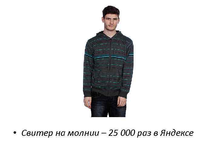  • Свитер на молнии – 25 000 раз в Яндексе 