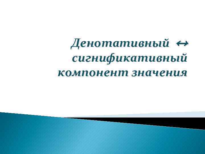 Денотативный ↔ сигнификативный компонент значения 
