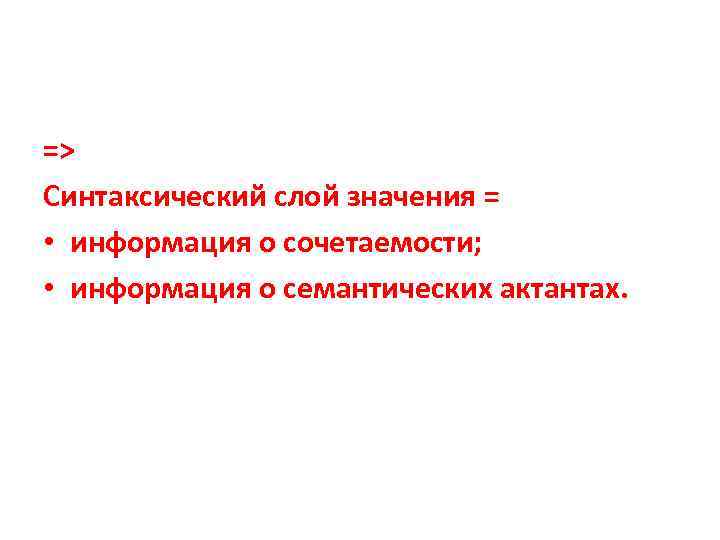 => Синтаксический слой значения = • информация о сочетаемости; • информация о семантических актантах.