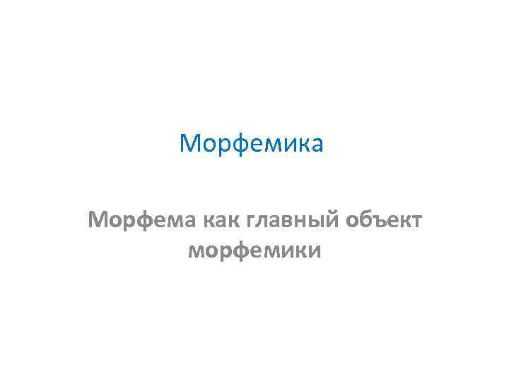 Морфемика Морфема как главный объект морфемики 