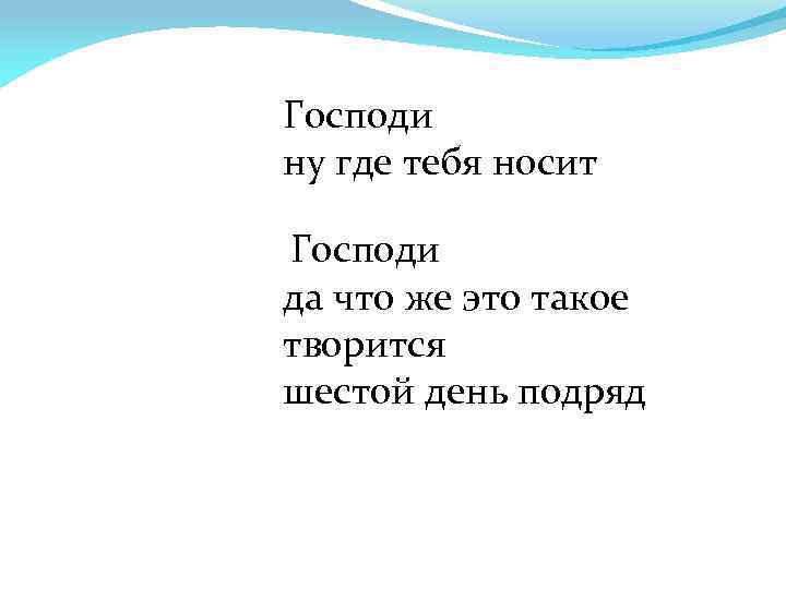 Господи ну где тебя носит Господи да что же это такое творится шестой день