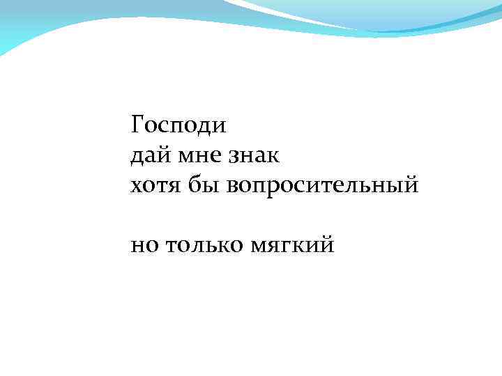 Господи дай мне знак хотя бы вопросительный но только мягкий 