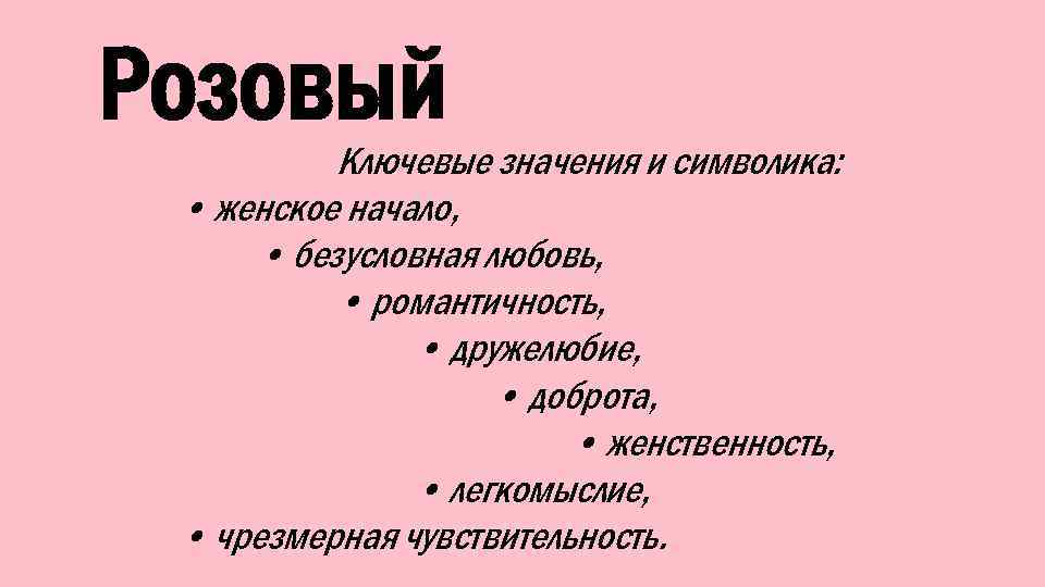 Розовый Ключевые значения и символика: • женское начало, • безусловная любовь, • романтичность, •