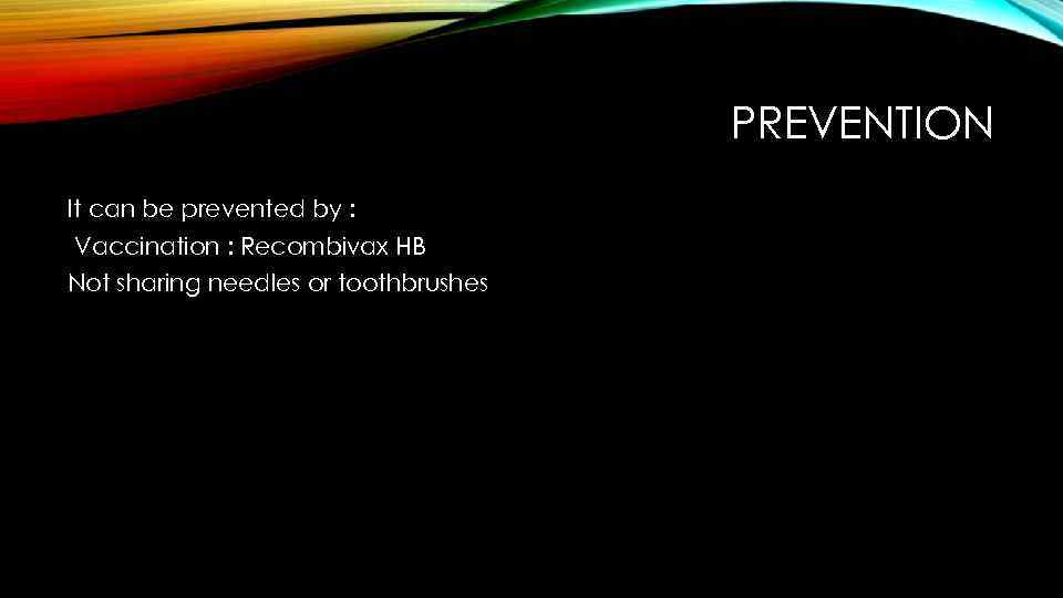 PREVENTION It can be prevented by : Vaccination : Recombivax HB Not sharing needles