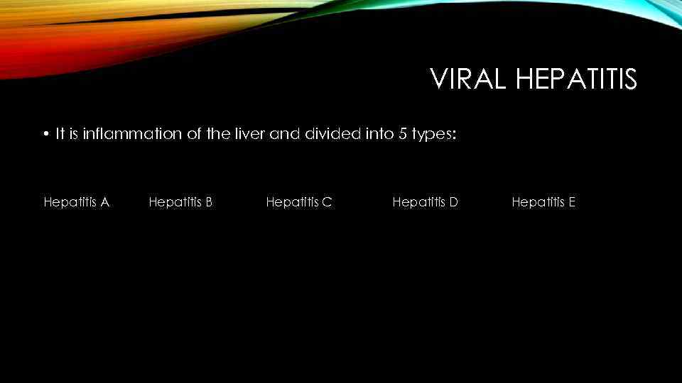 VIRAL HEPATITIS • It is inflammation of the liver and divided into 5 types: